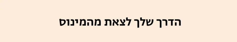 הדרך שלך לצאת מהמינוס