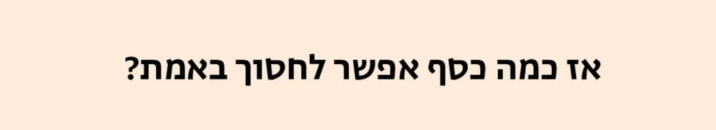 אז כמה כסף אפשר לחסוך באמת?